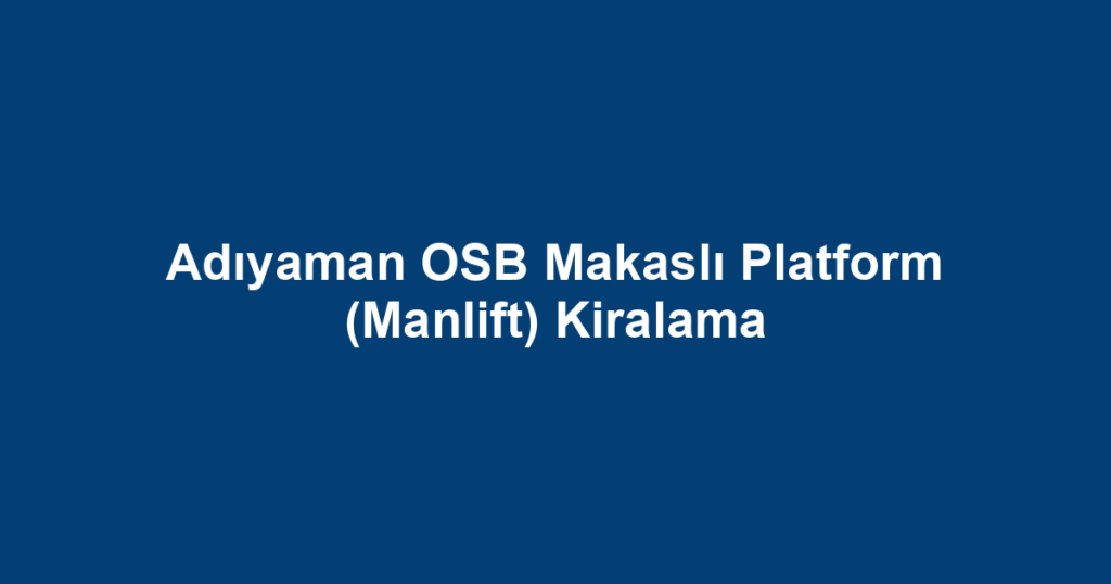 Adıyaman OSB Makaslı Platform (Manlift) Kiralama
