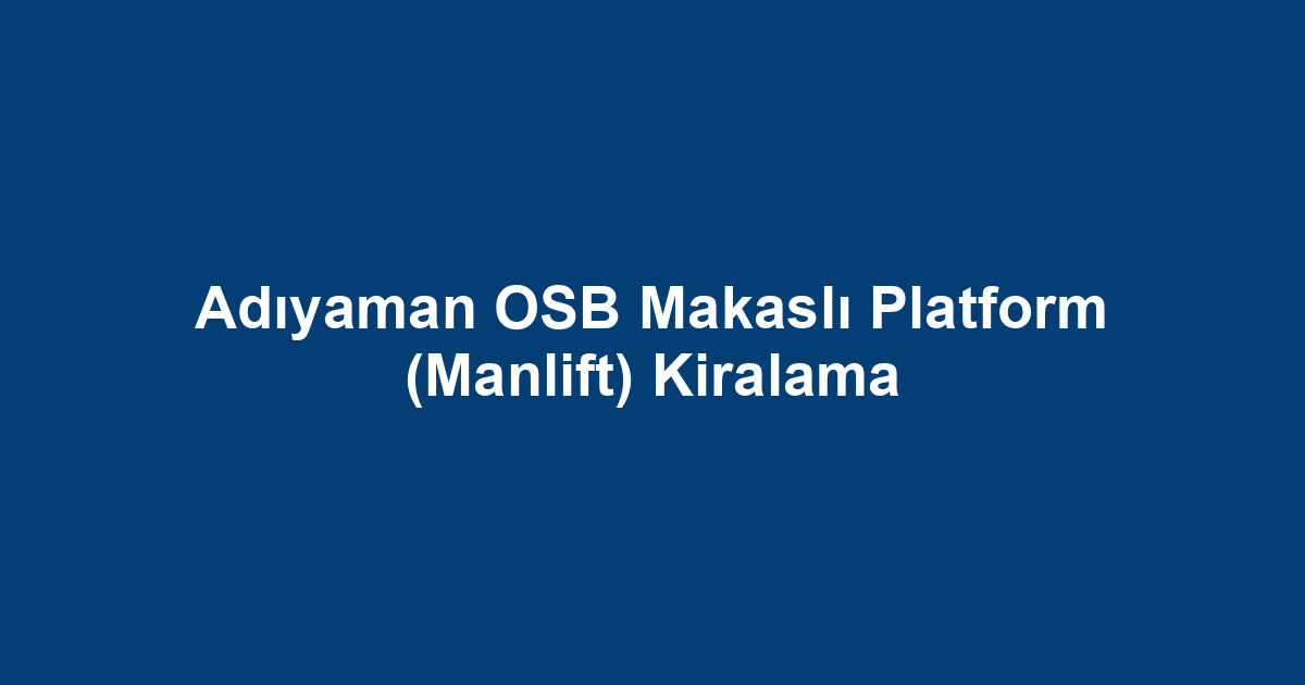 Adıyaman OSB Makaslı Platform (Manlift) Kiralama