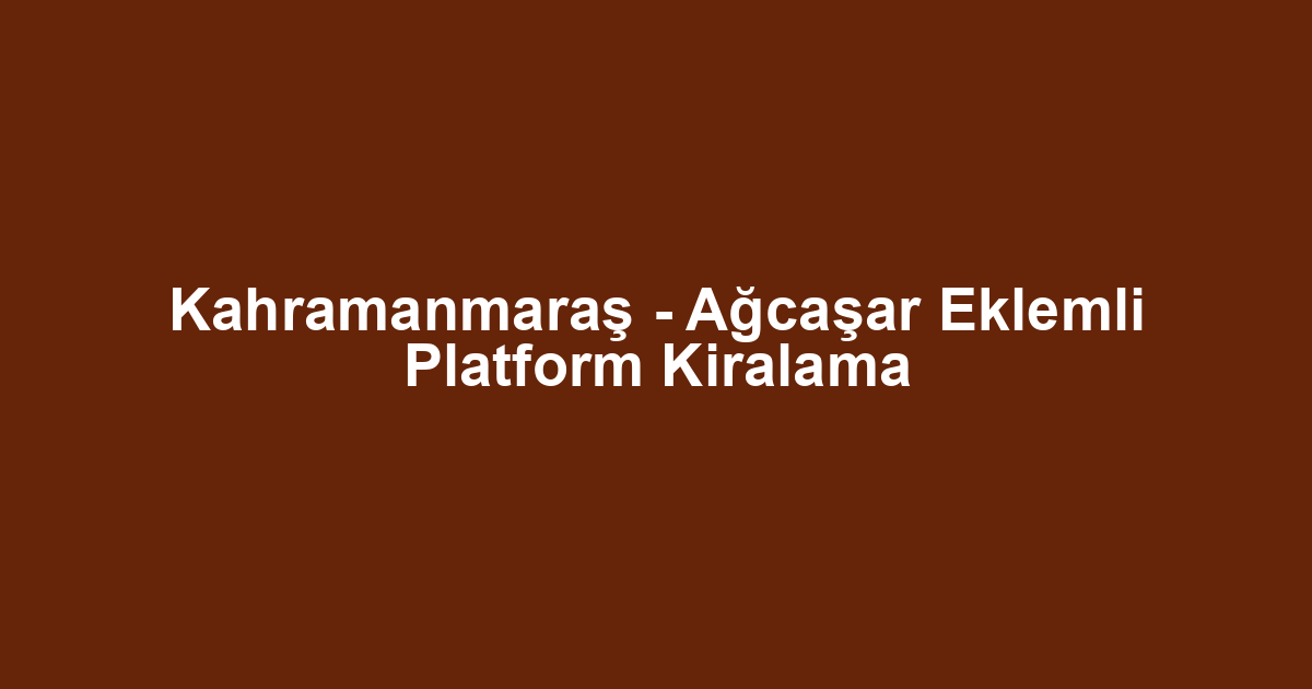 Kahramanmaraş - Ağcaşar Eklemli Platform Kiralama