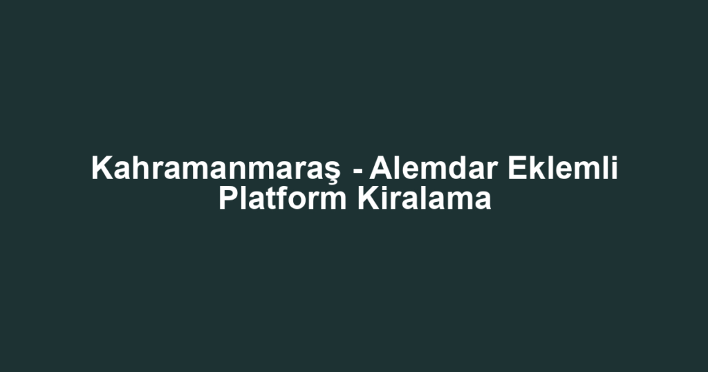Kahramanmaraş - Alemdar Eklemli Platform Kiralama
