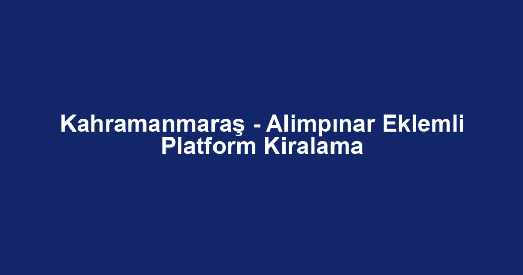 Kahramanmaraş - Alimpınar Eklemli Platform Kiralama