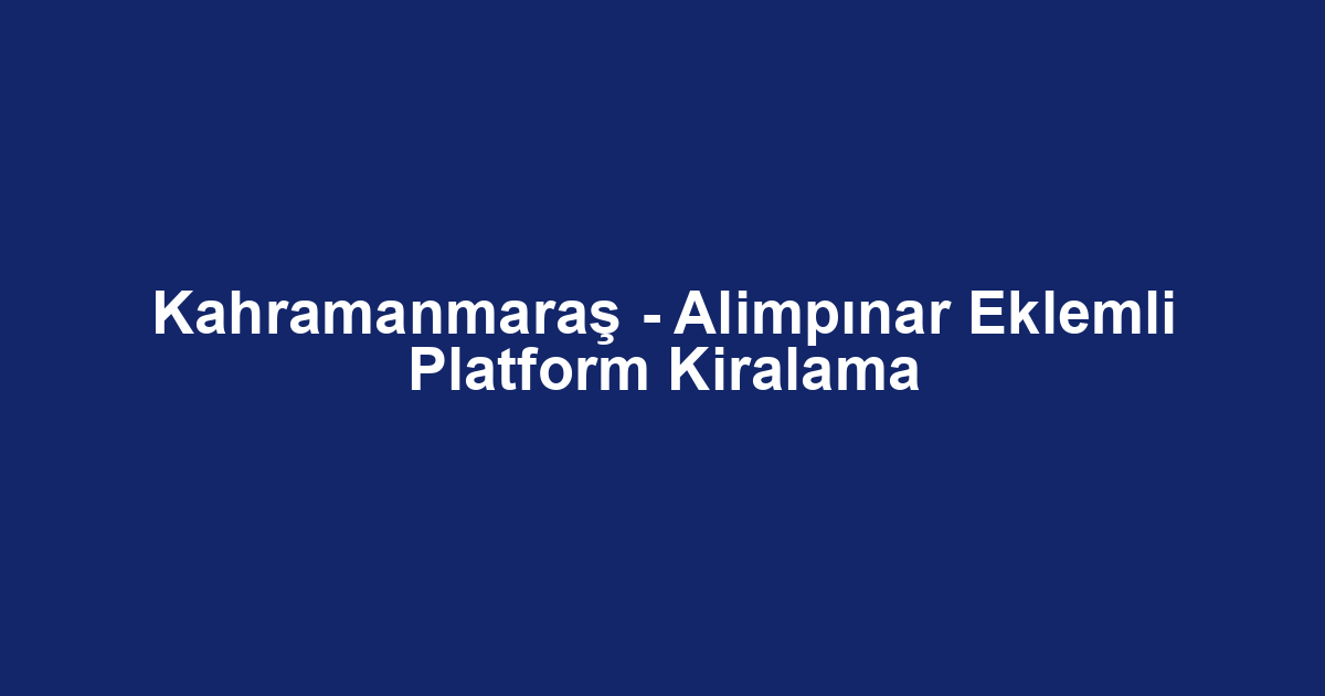 Kahramanmaraş - Alimpınar Eklemli Platform Kiralama