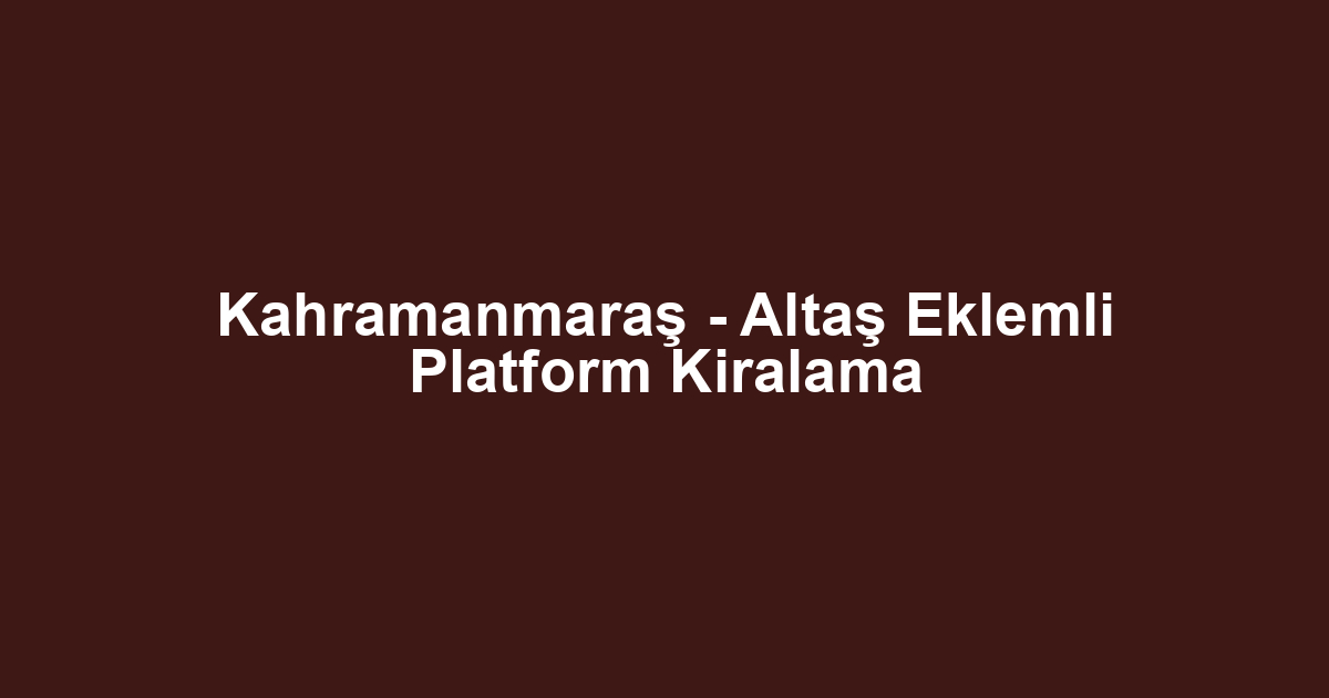 Kahramanmaraş - Altaş Eklemli Platform Kiralama