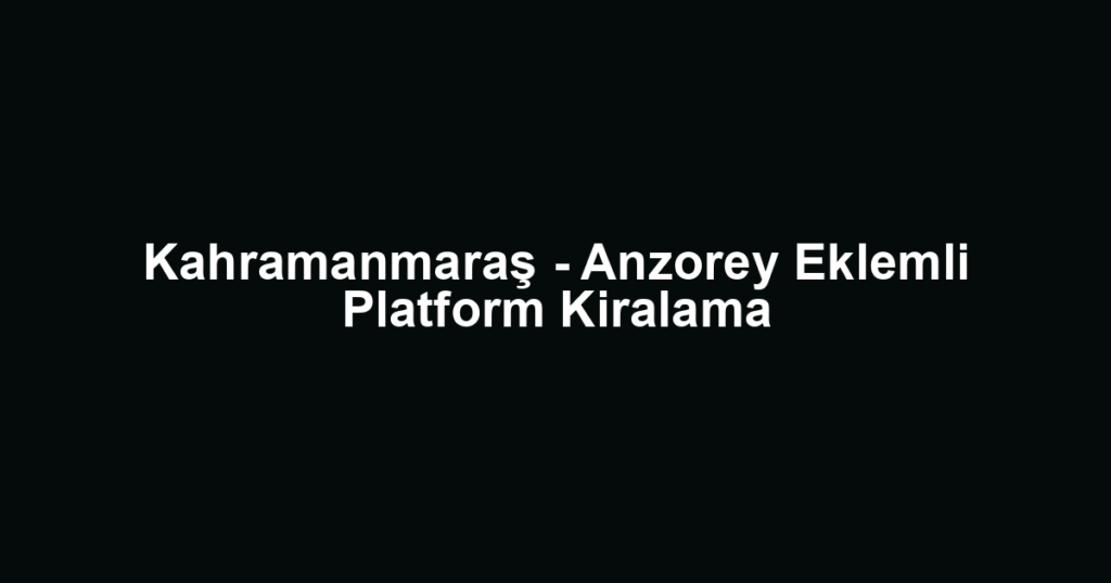 Kahramanmaraş - Anzorey Eklemli Platform Kiralama