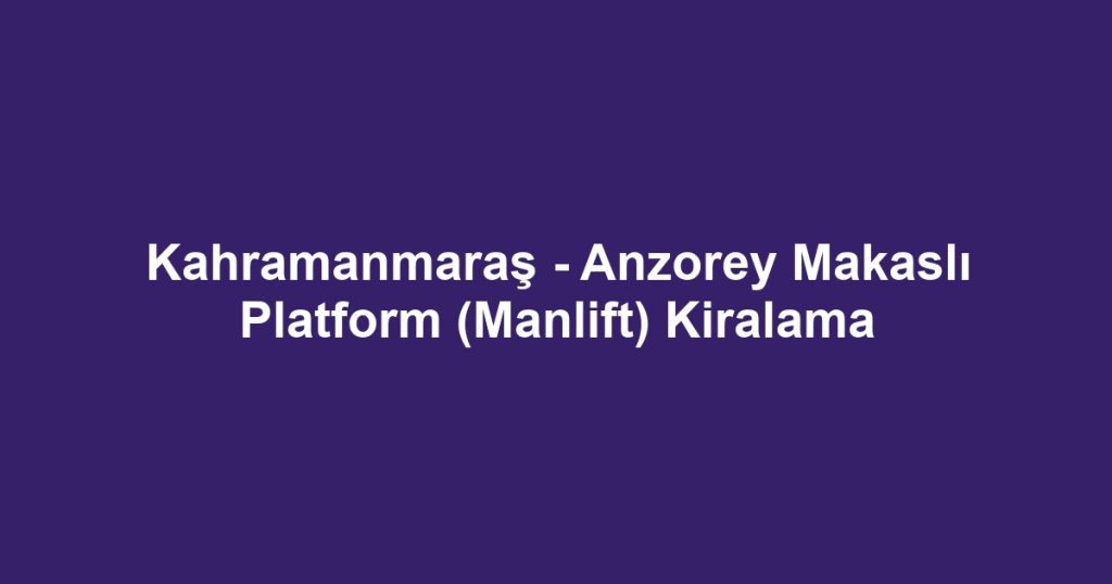 Kahramanmaraş - Anzorey Makaslı Platform (Manlift) Kiralama