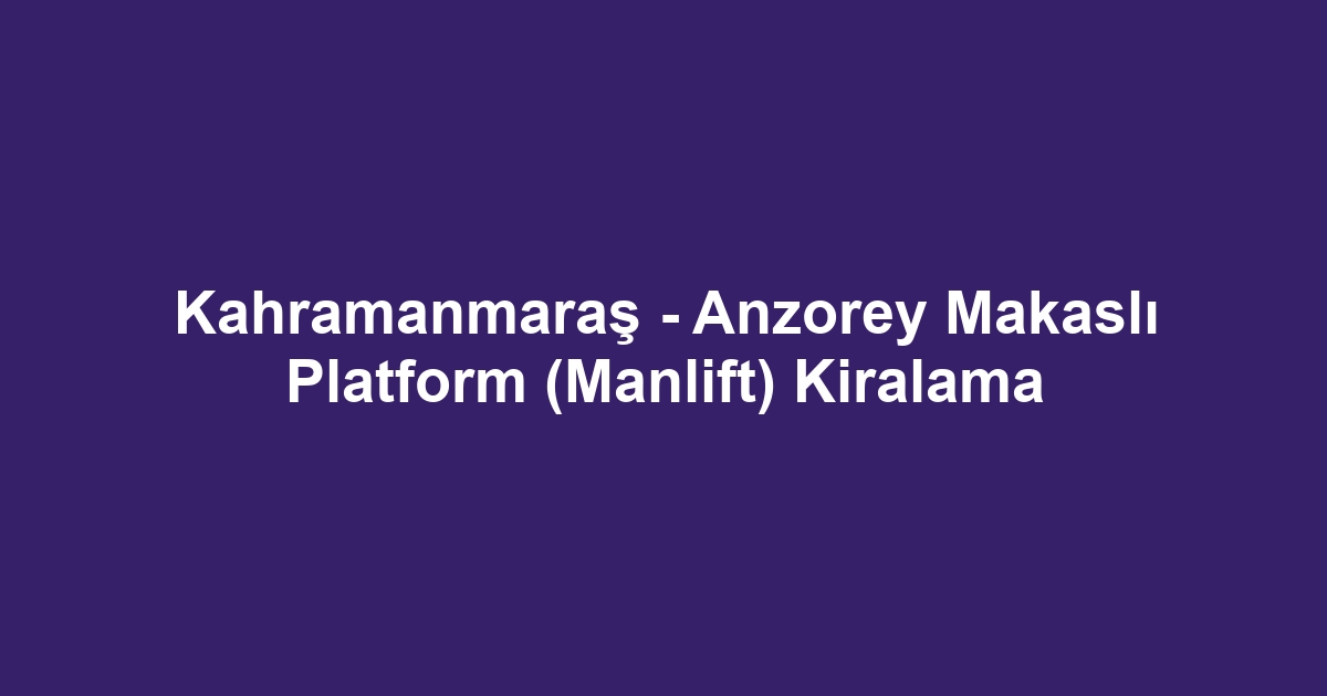 Kahramanmaraş - Anzorey Makaslı Platform (Manlift) Kiralama