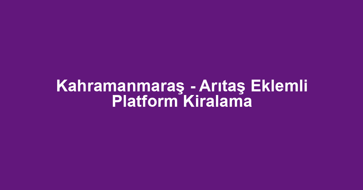 Kahramanmaraş - Arıtaş Eklemli Platform Kiralama