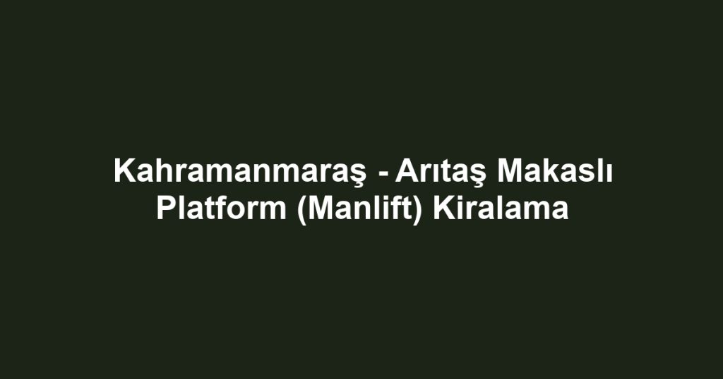 Kahramanmaraş - Arıtaş Makaslı Platform (Manlift) Kiralama