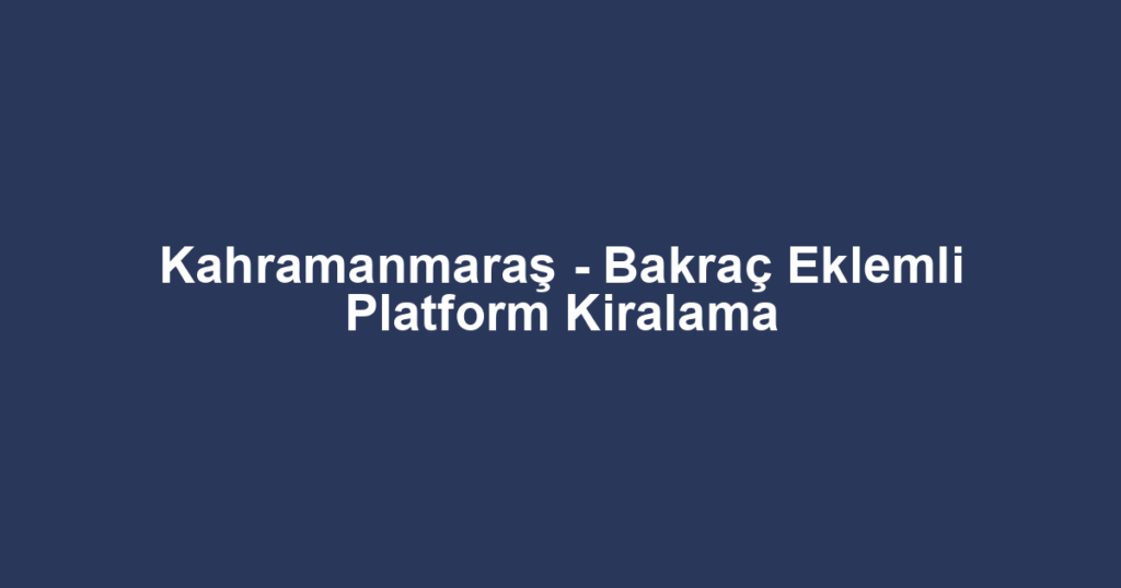 Kahramanmaraş - Bakraç Eklemli Platform Kiralama