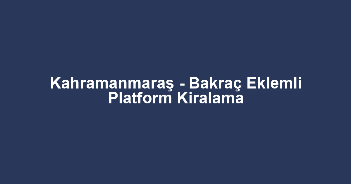 Kahramanmaraş - Bakraç Eklemli Platform Kiralama