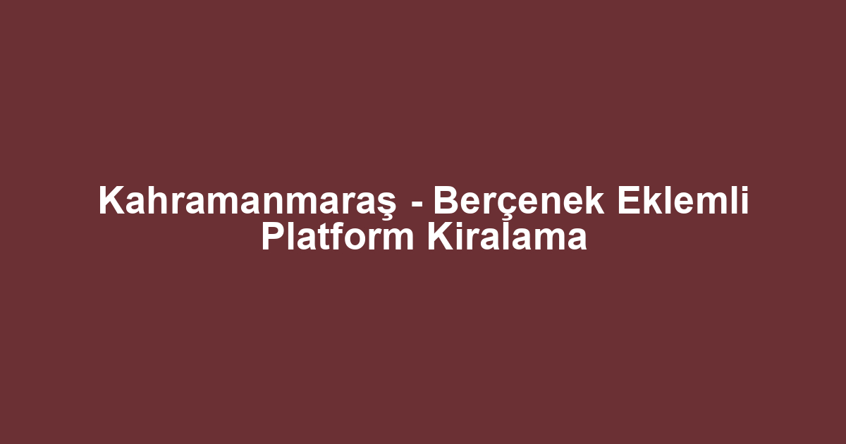 Kahramanmaraş - Berçenek Eklemli Platform Kiralama