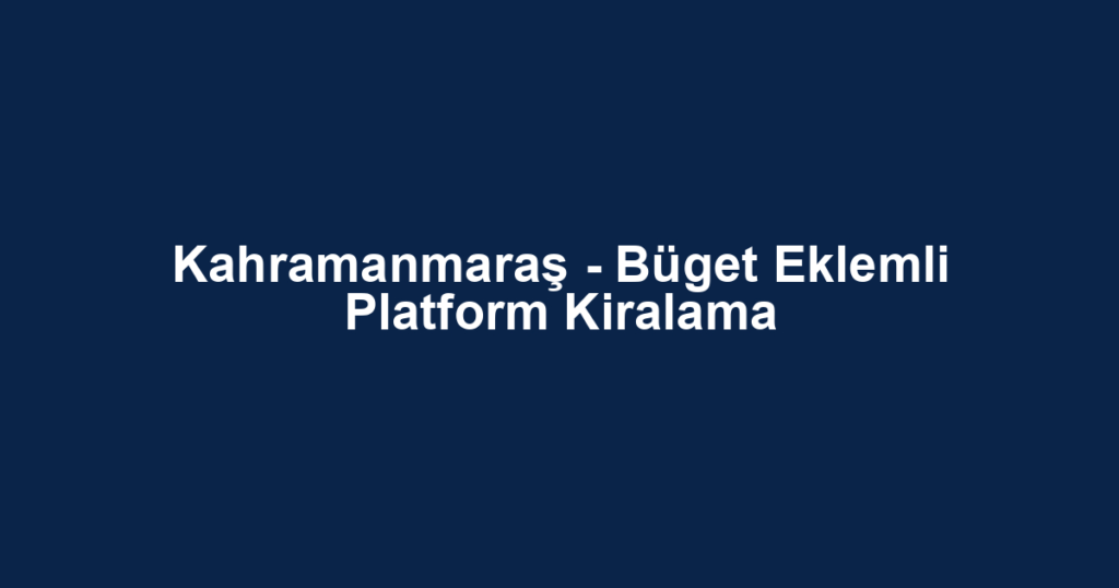 Kahramanmaraş - Büget Eklemli Platform Kiralama