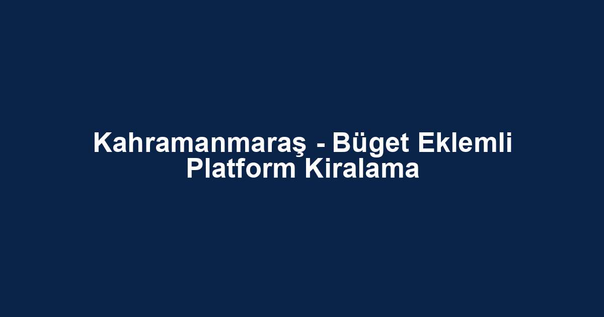 Kahramanmaraş - Büget Eklemli Platform Kiralama