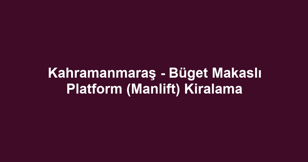 Kahramanmaraş - Büget Makaslı Platform (Manlift) Kiralama