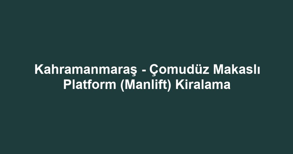 Kahramanmaraş - Çomudüz Makaslı Platform (Manlift) Kiralama
