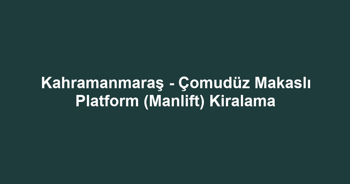 Kahramanmaraş - Çomudüz Makaslı Platform (Manlift) Kiralama
