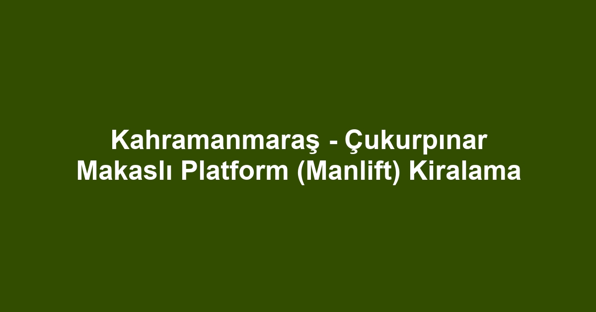 Kahramanmaraş - Çukurpınar Makaslı Platform (Manlift) Kiralama