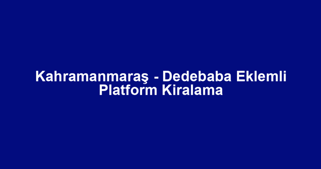 Kahramanmaraş - Dedebaba Eklemli Platform Kiralama