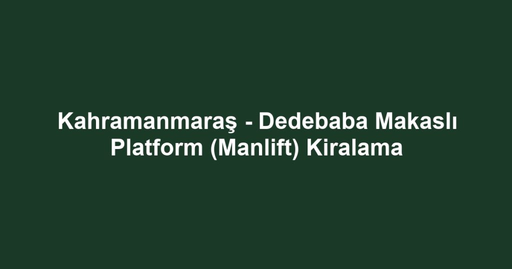 Kahramanmaraş - Dedebaba Makaslı Platform (Manlift) Kiralama