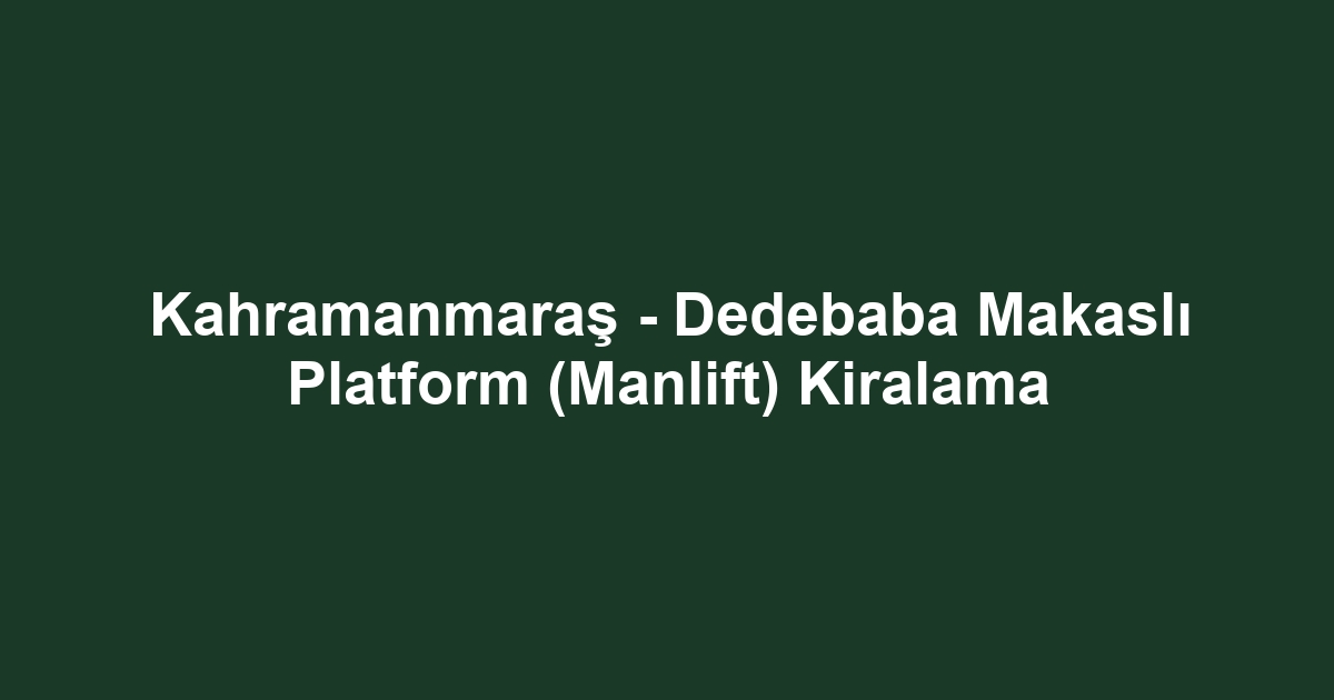 Kahramanmaraş - Dedebaba Makaslı Platform (Manlift) Kiralama