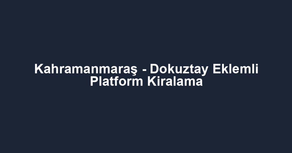 Kahramanmaraş - Dokuztay Eklemli Platform Kiralama