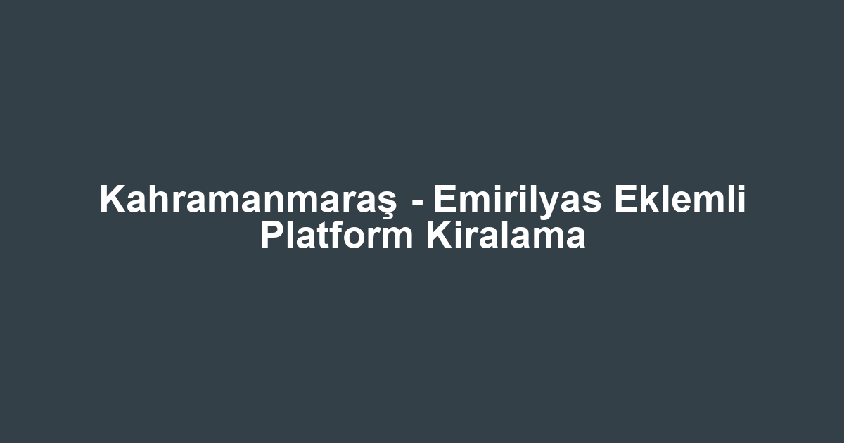 Kahramanmaraş - Emirilyas Eklemli Platform Kiralama