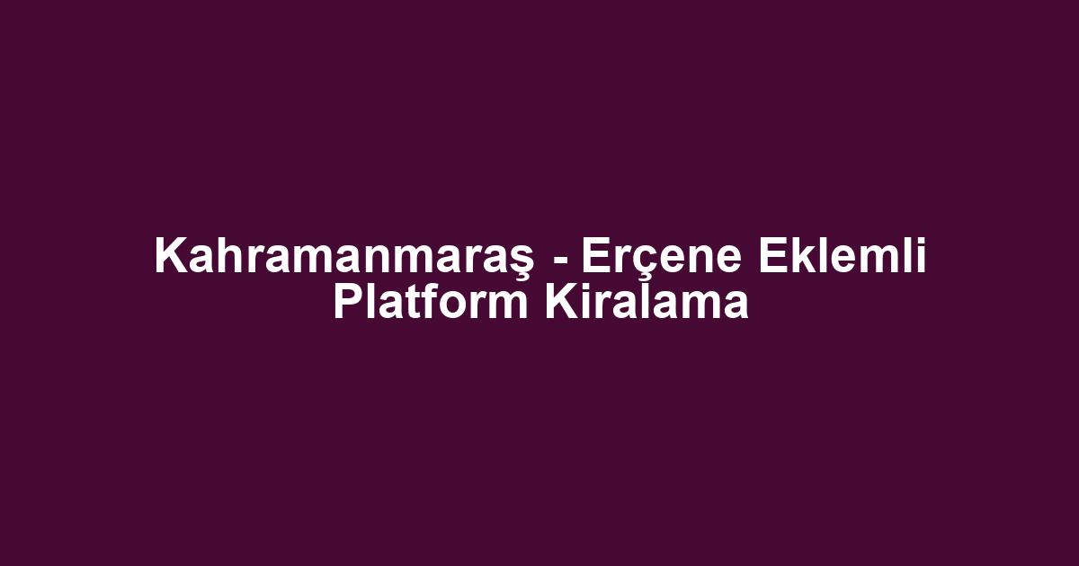 Kahramanmaraş - Erçene Eklemli Platform Kiralama