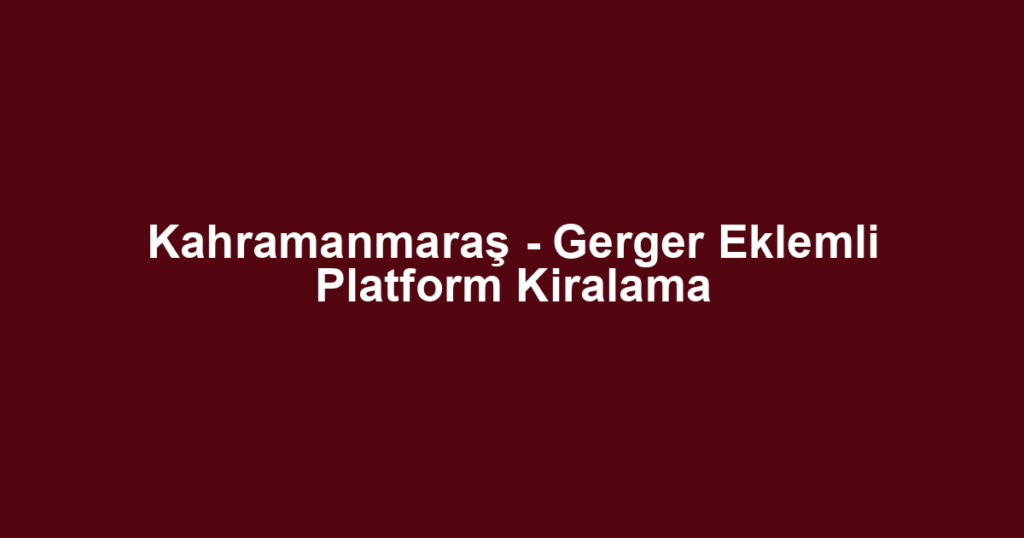 Kahramanmaraş - Gerger Eklemli Platform Kiralama