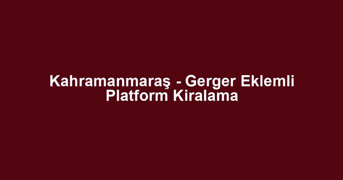 Kahramanmaraş - Gerger Eklemli Platform Kiralama