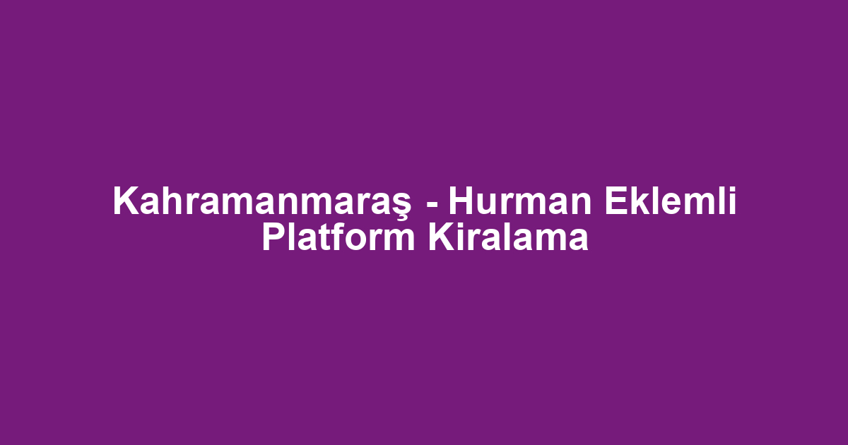 Kahramanmaraş - Hurman Eklemli Platform Kiralama