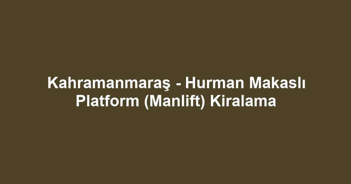 Kahramanmaraş - Hurman Makaslı Platform (Manlift) Kiralama