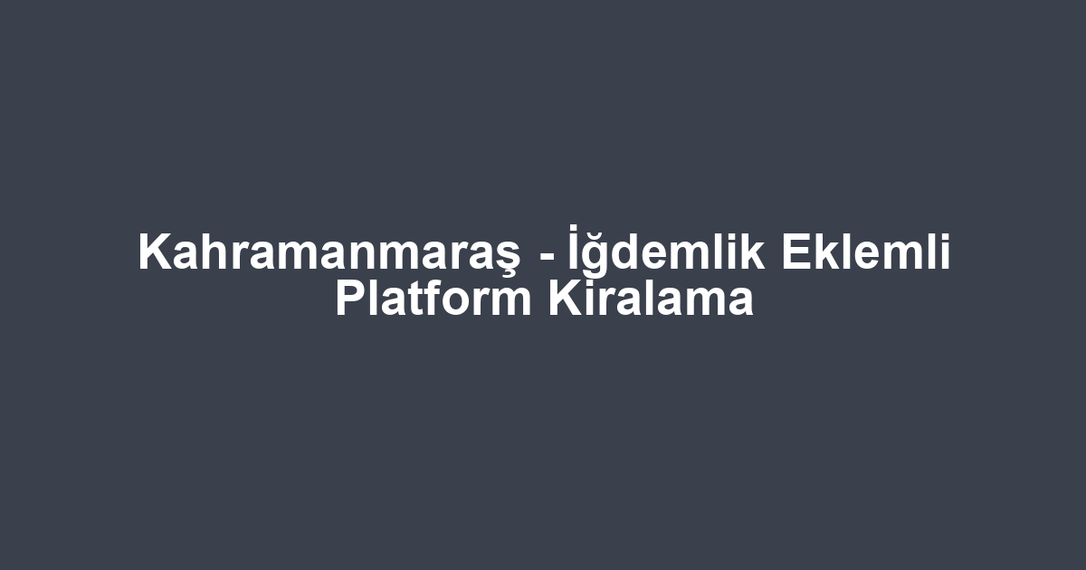 Kahramanmaraş - İğdemlik Eklemli Platform Kiralama
