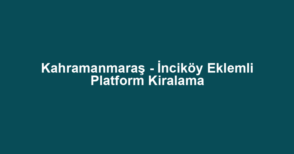 Kahramanmaraş - İnciköy Eklemli Platform Kiralama