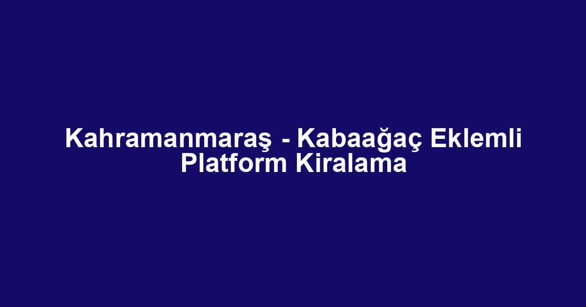 Kahramanmaraş - Kabaağaç Eklemli Platform Kiralama