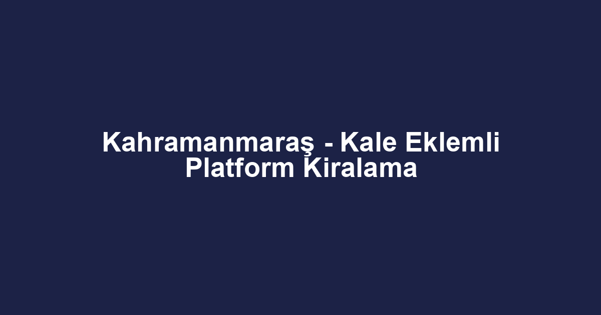 Kahramanmaraş - Kale Eklemli Platform Kiralama