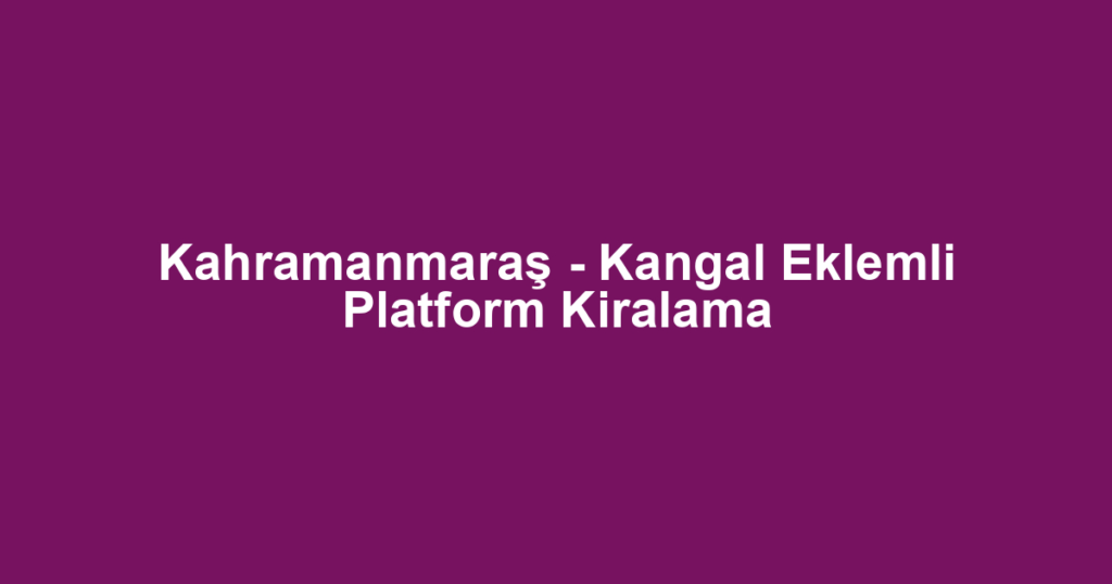 Kahramanmaraş - Kangal Eklemli Platform Kiralama