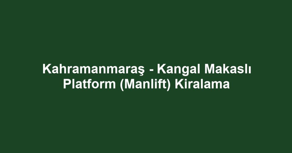 Kahramanmaraş - Kangal Makaslı Platform (Manlift) Kiralama