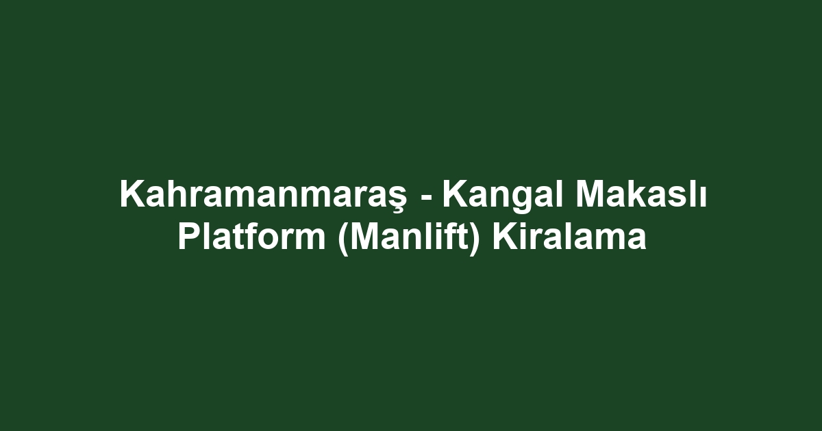 Kahramanmaraş - Kangal Makaslı Platform (Manlift) Kiralama