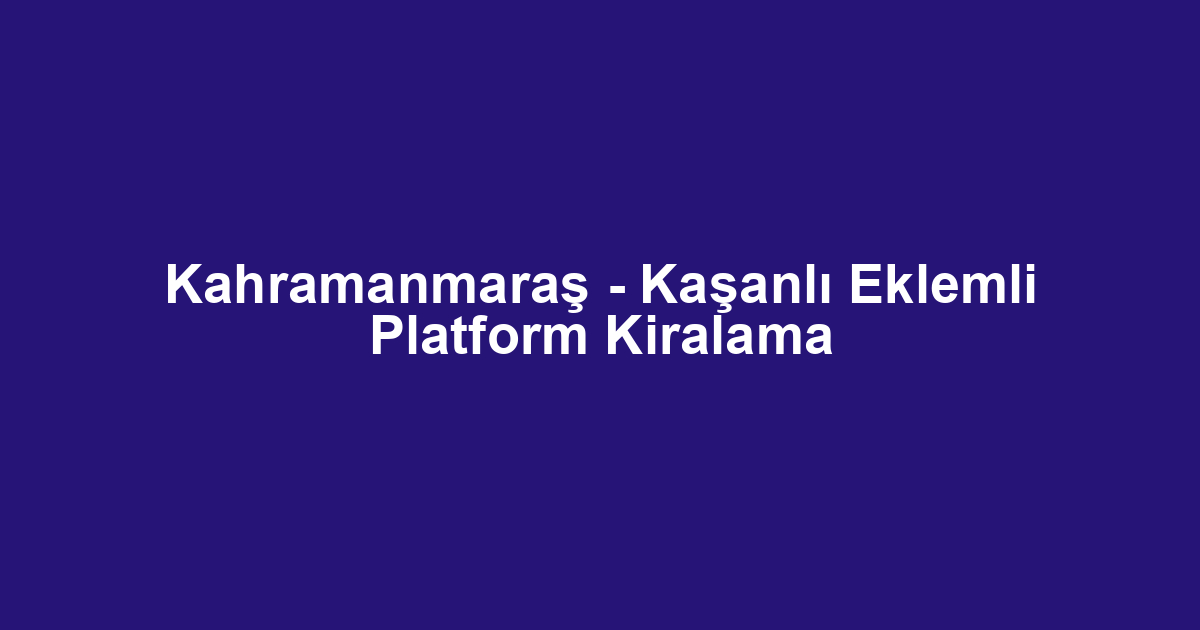 Kahramanmaraş - Kaşanlı Eklemli Platform Kiralama