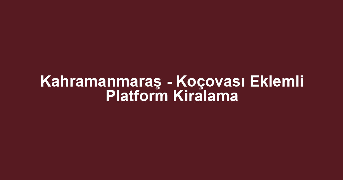 Kahramanmaraş - Koçovası Eklemli Platform Kiralama