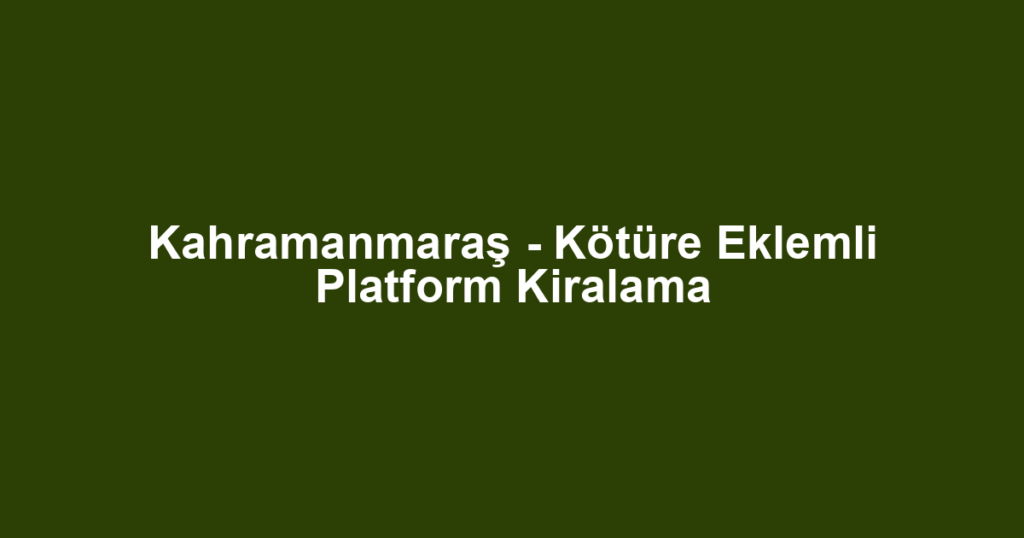 Kahramanmaraş - Kötüre Eklemli Platform Kiralama
