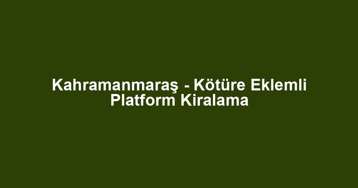 Kahramanmaraş - Kötüre Eklemli Platform Kiralama