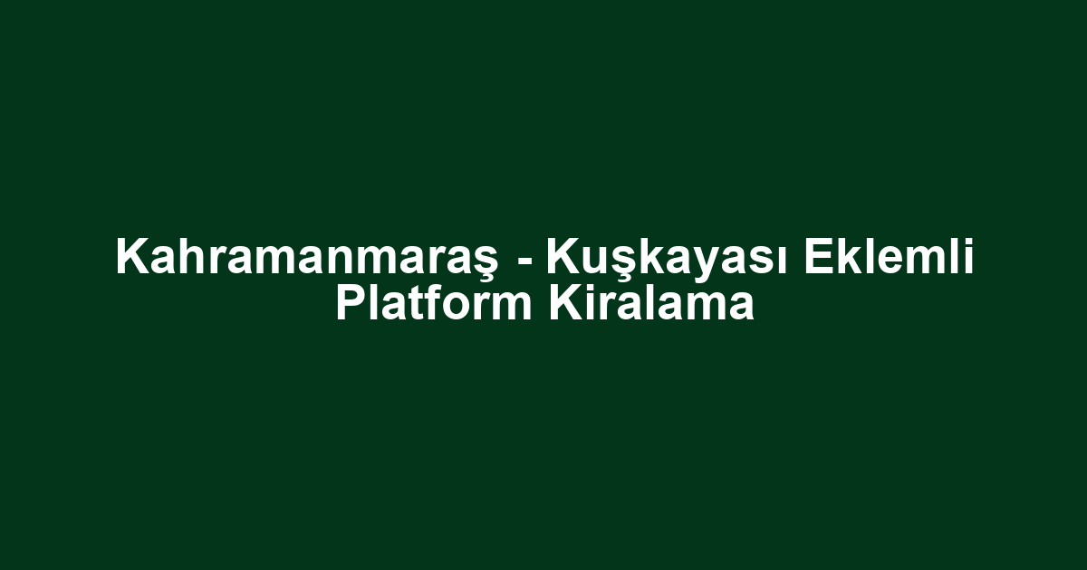 Kahramanmaraş - Kuşkayası Eklemli Platform Kiralama