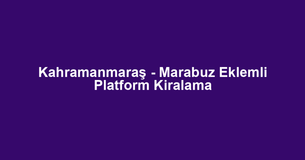 Kahramanmaraş - Marabuz Eklemli Platform Kiralama