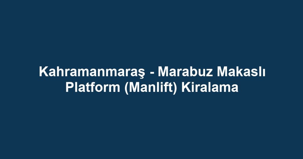 Kahramanmaraş - Marabuz Makaslı Platform (Manlift) Kiralama