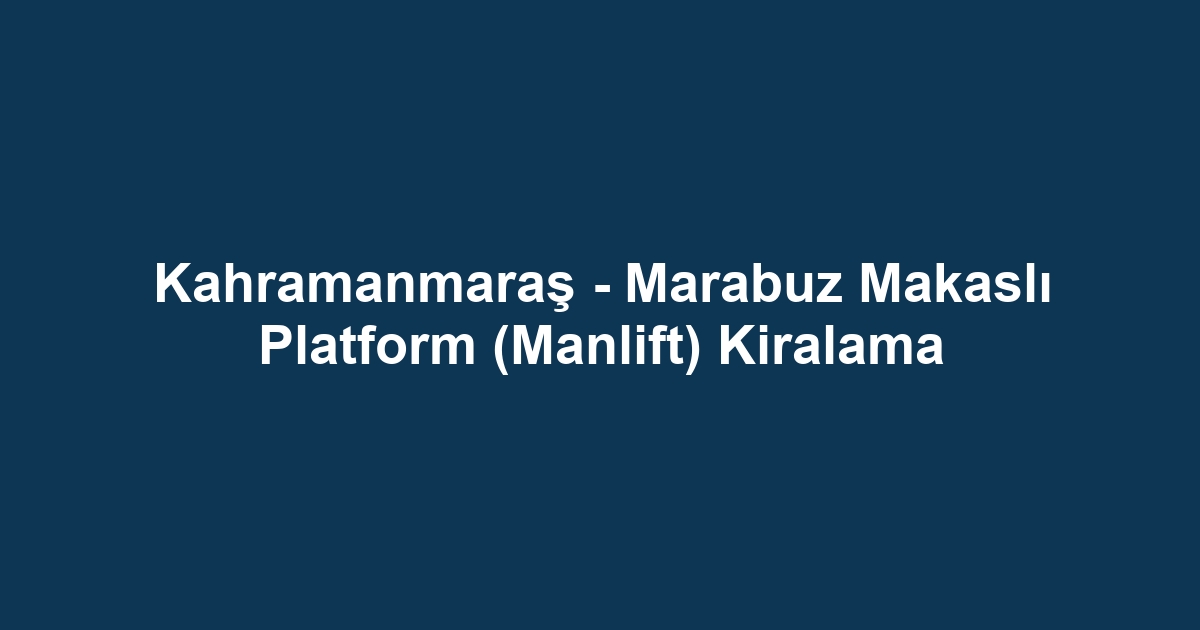 Kahramanmaraş - Marabuz Makaslı Platform (Manlift) Kiralama