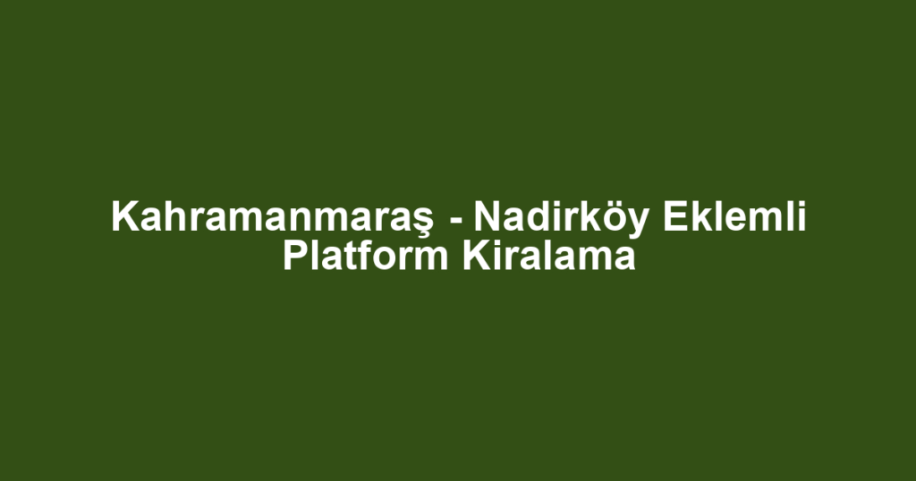 Kahramanmaraş - Nadirköy Eklemli Platform Kiralama