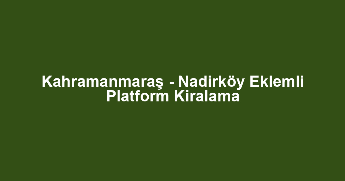 Kahramanmaraş - Nadirköy Eklemli Platform Kiralama
