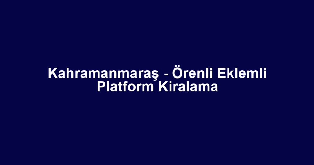 Kahramanmaraş - Örenli Eklemli Platform Kiralama