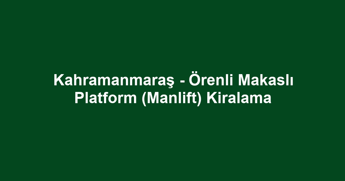 Kahramanmaraş - Örenli Makaslı Platform (Manlift) Kiralama
